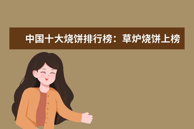 中国十大烧饼排行榜：草炉烧饼上榜，第四南京特产 长沙十大饮品店排行榜：享茶悠上榜，第十可以“撸鸭”