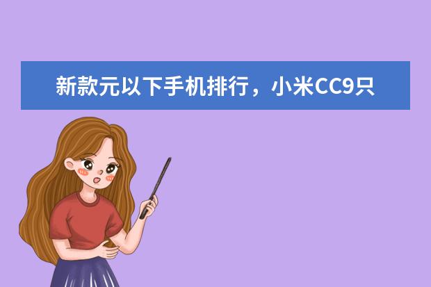 新款元以下手机排行，小米CC9只能排第三 智能手机DxOMark相机排行榜