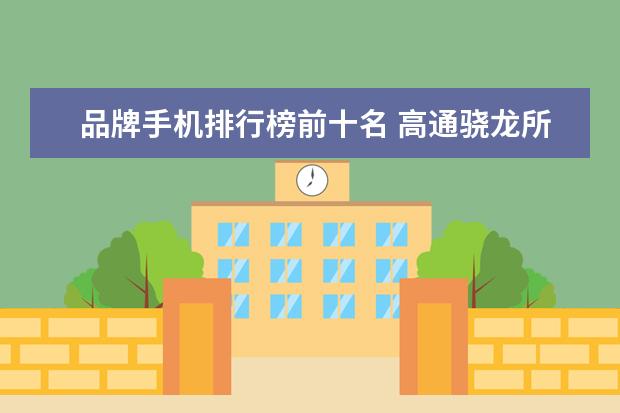 品牌手机排行榜前十名 高通骁龙所有处理器型号排名，手机处理器排行榜(附最新排名前十名单)