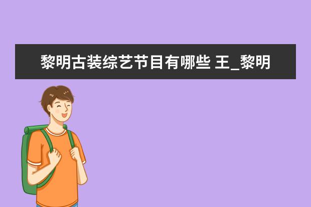 黎明古装综艺节目有哪些 王_黎明的综艺是哪期