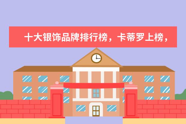 十大银饰品牌排行榜，卡蒂罗上榜，蒂芙尼享誉世界 貂皮品牌十大排行榜，什么牌子的貂皮大衣好