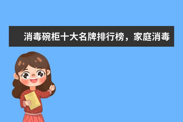 消毒碗柜十大名牌排行榜，家庭消毒碗柜哪个牌子好(附最新排行榜前十名单) 排名前十的制氧机品牌有哪些，加氧机十大品牌排名(附最新排行榜前十名单)
