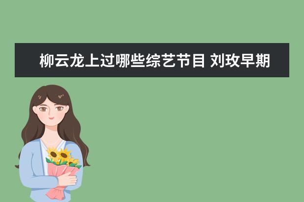 柳云龙上过哪些综艺节目 刘玫早期的作品有哪些?你最喜欢她演的哪个角色? - ...