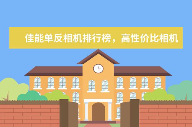 佳能单反相机排行榜，高性价比相机圆你摄影大师梦 中高端单反相机人像镜头大推荐
