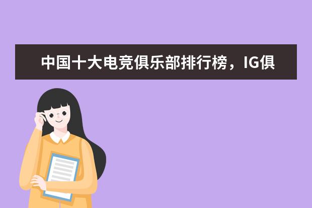 中国十大电竞俱乐部排行榜，IG俱乐部上榜，第一成立于 十大氪金游戏排行榜：《魔域》上榜，第四根据西游记改编