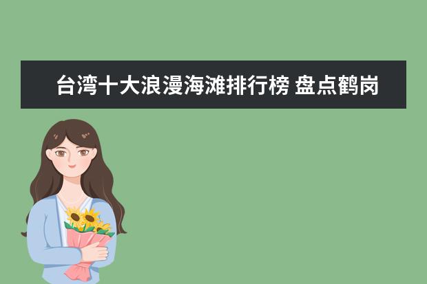 台湾十大浪漫海滩排行榜 盘点鹤岗好玩的地方排行榜