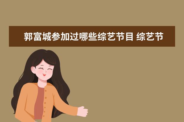 郭富城参加过哪些综艺节目 综艺节目有郭富城,海清,金心,那个节目名字是什么 - ...