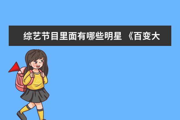 综艺节目里面有哪些明星 《百变大咖秀》正式回归,里面都有哪些明星? - 百度...