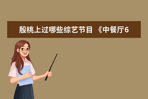 殷桃上过哪些综艺节目 《中餐厅6》开录,殷桃的综艺感怎么样?