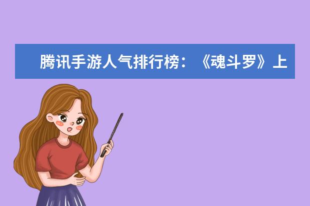腾讯手游人气排行榜：《魂斗罗》上榜，第一堪称国民手游 英雄联盟lol人物身高排行榜