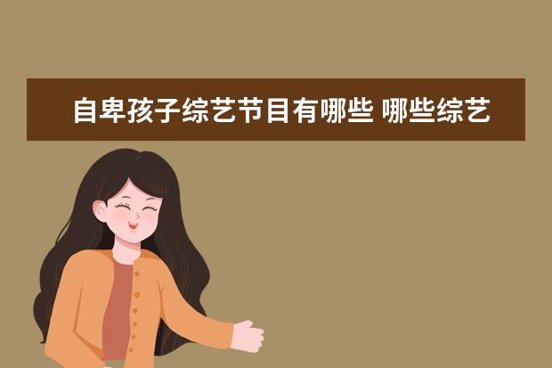 自卑孩子综艺节目有哪些 哪些综艺节目里的片段,让你越看越生气?