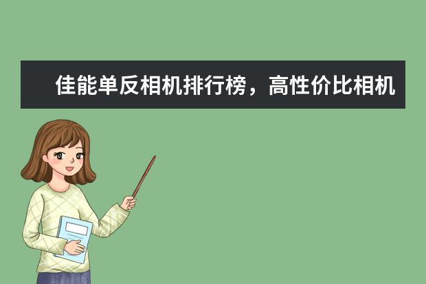 佳能单反相机排行榜，高性价比相机圆你摄影大师梦 手机耳机排行榜