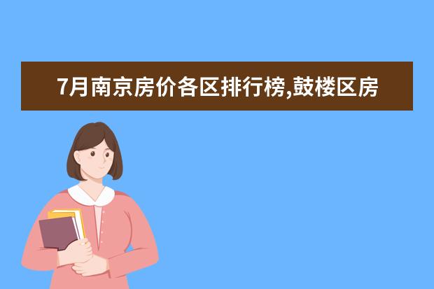 7月南京房价各区排行榜,鼓楼区房价建邺区房价均破三万 7月江门房价各区排行榜,蓬江区房价平均单价为7380元/㎡