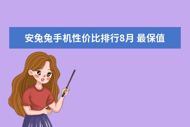 安兔兔手机性价比排行8月 最保值的手机果然是它
