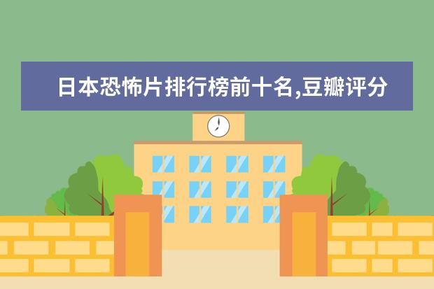 日本恐怖片排行榜前十名,豆瓣评分最高的日本恐怖片排名 女生失恋必看的十大电影排行榜:10部电影帮你走出失恋