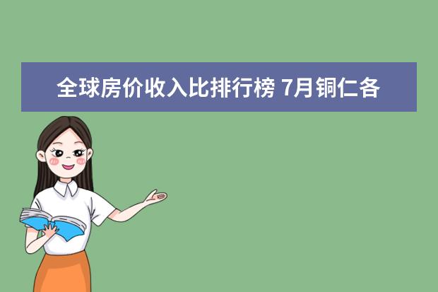 全球房价收入比排行榜 7月铜仁各区房价排行榜,碧江区房价上涨万山区房价持平