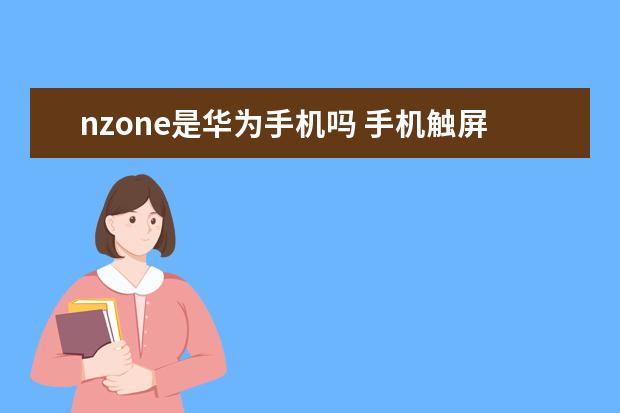 nzone是华为手机吗 手机触屏失灵是什么原因