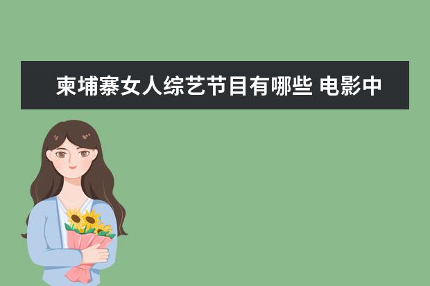 柬埔寨女人综艺节目有哪些 电影中有哪些经典的秋游圣地值得去打卡?