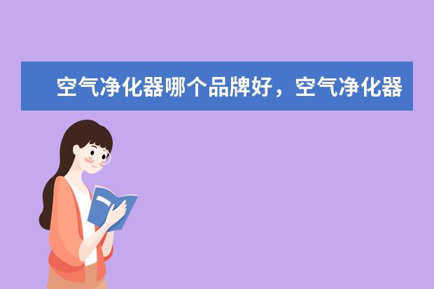 空气净化器哪个品牌好，空气净化器十大品牌排行榜 燃气灶哪个牌子好，燃气灶品牌排行榜