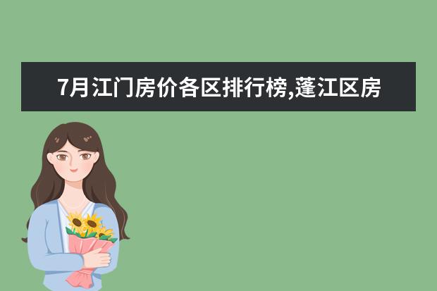 7月江门房价各区排行榜,蓬江区房价平均单价为7380元/㎡ 全球十大顶级饼干排行榜：第九有钱难买，第一皇室御用