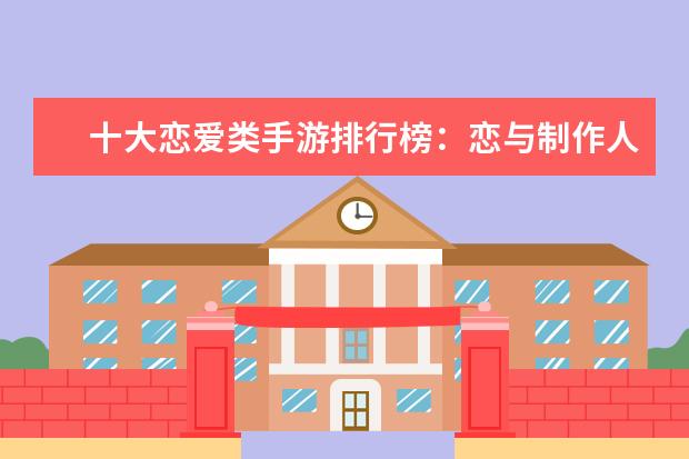 十大恋爱类手游排行榜：恋与制作人占榜首，第八口碑超高 最热游戏排行榜：《堡垒之夜》上榜，第二古风画面精美