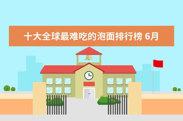 十大全球最难吃的泡面排行榜 6月首套房利率最低的城市排行榜,厦门位居榜首