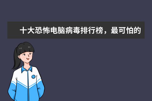 十大恐怖电脑病毒排行榜，最可怕的电脑病毒排名榜(附最新排行榜前十名单) 冠军来了
