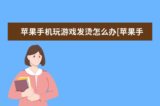 苹果手机玩游戏发烫怎么办[苹果手机玩游戏发烫怎么办解决] 华为手机那个圆圈怎么打开