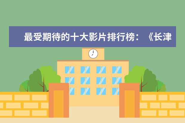 最受期待的十大影片排行榜：《长津湖》上榜，第四贾玲“处女作 最好看的灾难片排行榜