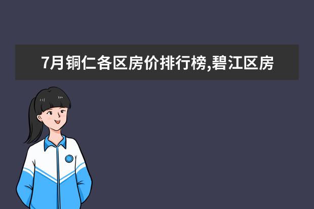 7月铜仁各区房价排行榜,碧江区房价上涨万山区房价持平 7月博州各区房价排行榜,精河县房价为2853元/㎡