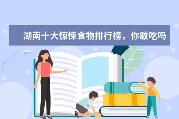 湖南十大惊悚食物排行榜，你敢吃吗 中国果冻品牌排行榜