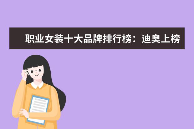 职业女装十大品牌排行榜：迪奥上榜，第六风格独特 天猫女装店铺销量排行榜前十名，优衣库天猫销量仅排第七