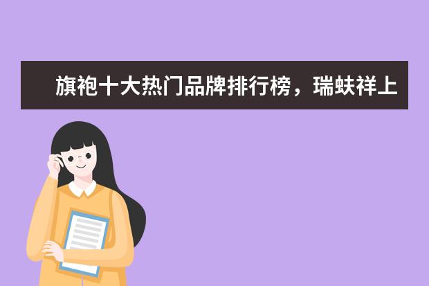 旗袍十大热门品牌排行榜，瑞蚨祥上榜，第七是国服之旗