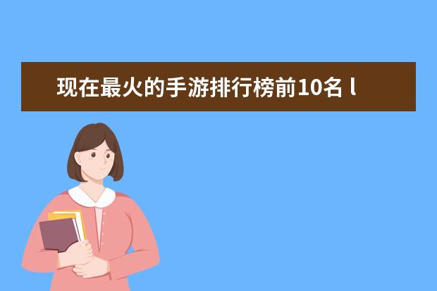 现在最火的手游排行榜前10名 lol脆皮英雄排行榜