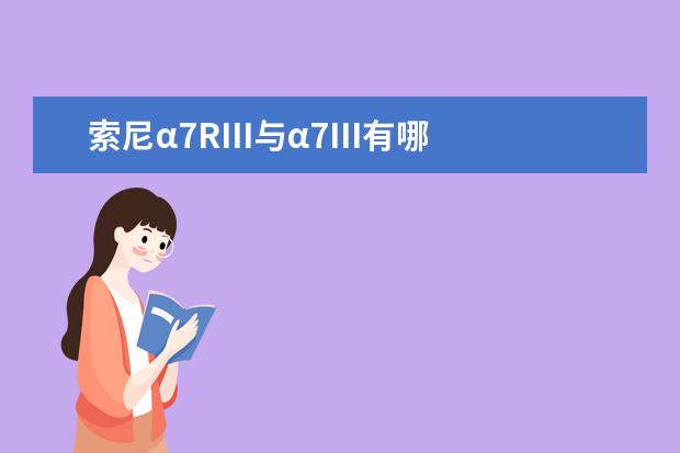 索尼α7RIII与α7III有哪些区别 R5
