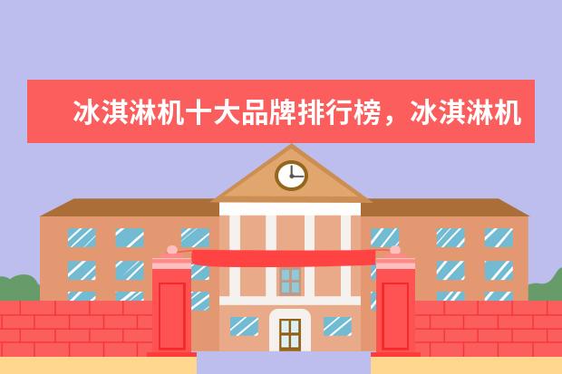 冰淇淋机十大品牌排行榜，冰淇淋机哪个品牌比较好 55寸电视哪款好