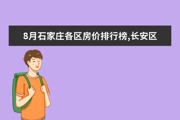 8月石家庄各区房价排行榜,长安区房价最高裕华区房价18676元/㎡ 7月沧州房价各区排行榜,运河区房价新华区房价维持不变