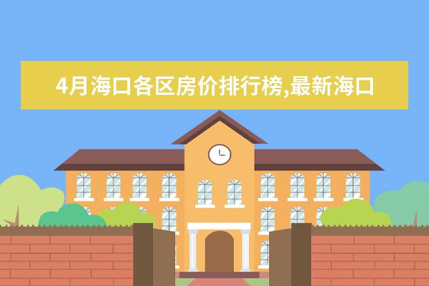 4月海口各区房价排行榜,最新海口房价小幅度上涨 7月绵阳房价各区排行榜,培城区房价5927元/㎡梓潼县房价下降