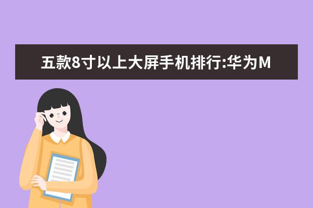 五款8寸以上大屏手机排行:华为M5青春版上榜 新款元以下手机排行，小米CC9只能排第三