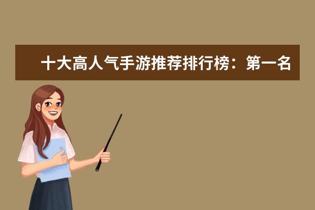 十大高人气手游推荐排行榜：第一名深受女大学生的喜爱 十大好玩手游排行榜:第一第二实至名归，第九名更是经典