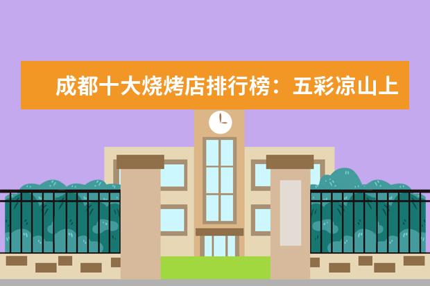 成都十大烧烤店排行榜：五彩凉山上榜，大汗烧烤烤羊腿第一 哪些牌子的水果好