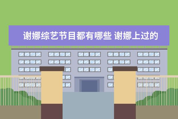 谢娜综艺节目都有哪些 谢娜上过的综艺节目