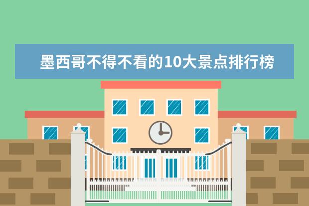 墨西哥不得不看的10大景点排行榜 清远好玩的地方排行榜