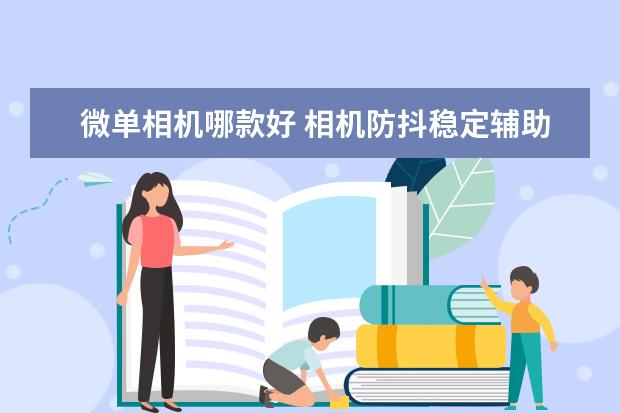 微单相机哪款好 相机防抖稳定辅助工具：独脚架