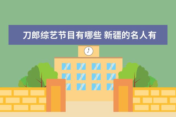 刀郎综艺节目有哪些 新疆的名人有哪些