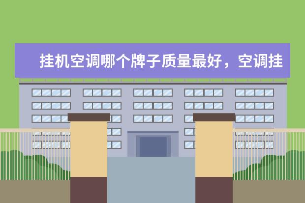 挂机空调哪个牌子质量最好，空调挂机排名前十名品牌(附最新排行榜前十名单) 煎烤机什么牌子的质量好，煎烤机排名前十的品牌有哪些(附最新排行榜前十名单)