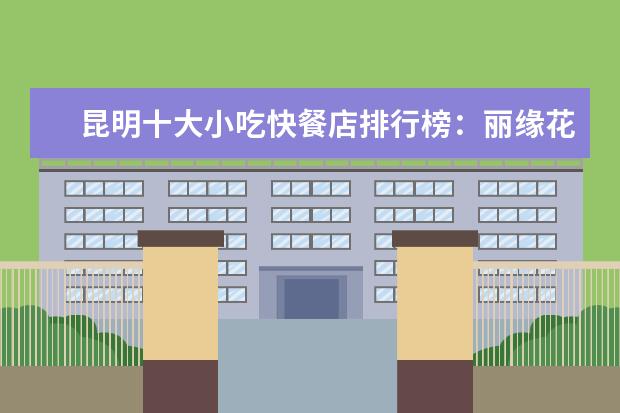 昆明十大小吃快餐店排行榜：丽缘花椒鸡上榜，二老甜白酒第七 十大全球最难吃的泡面排行榜
