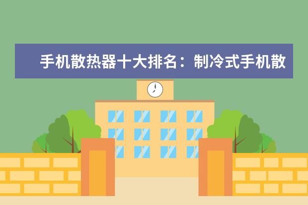 手机散热器十大排名：制冷式手机散热器位居第一 2500左右性价比最高的手机