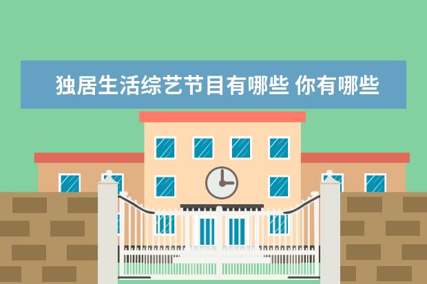 独居生活综艺节目有哪些 你有哪些喜欢看的综艺节目,为什么?