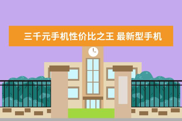 三千元手机性价比之王 最新型手机